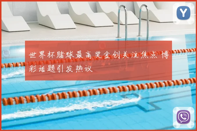 世界杯赌球最高奖金创关注焦点 博彩话题引发热议