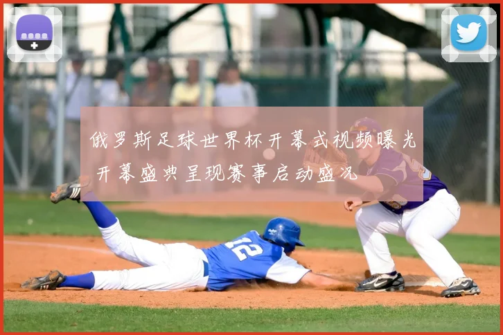 俄罗斯足球世界杯开幕式视频曝光 开幕盛典呈现赛事启动盛况