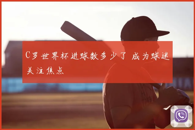 C罗世界杯进球数多少了 成为球迷关注焦点