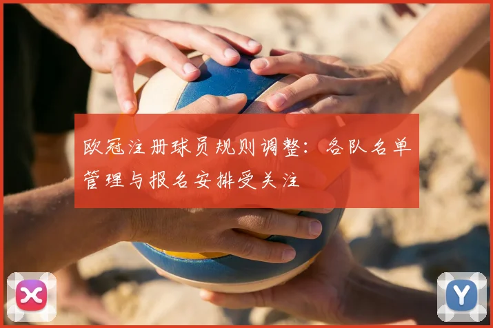欧冠注册球员规则调整:各队名单管理与报名安排受关注