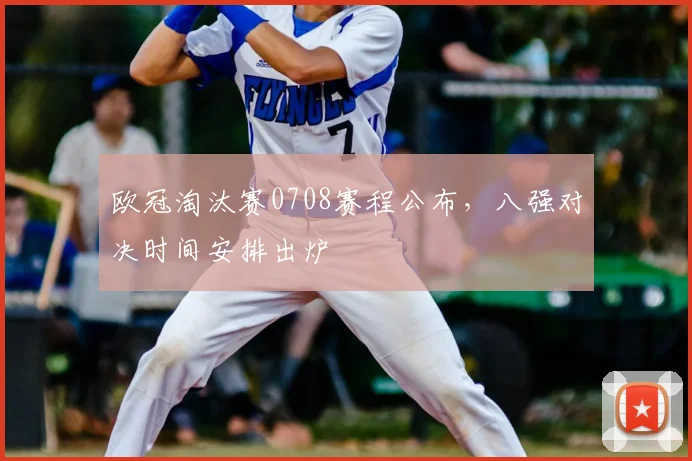 欧冠淘汰赛0708赛程公布,八强对决时间安排出炉