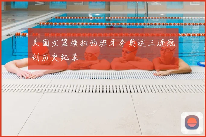 美国女篮横扫西班牙夺奥运三连冠创历史纪录