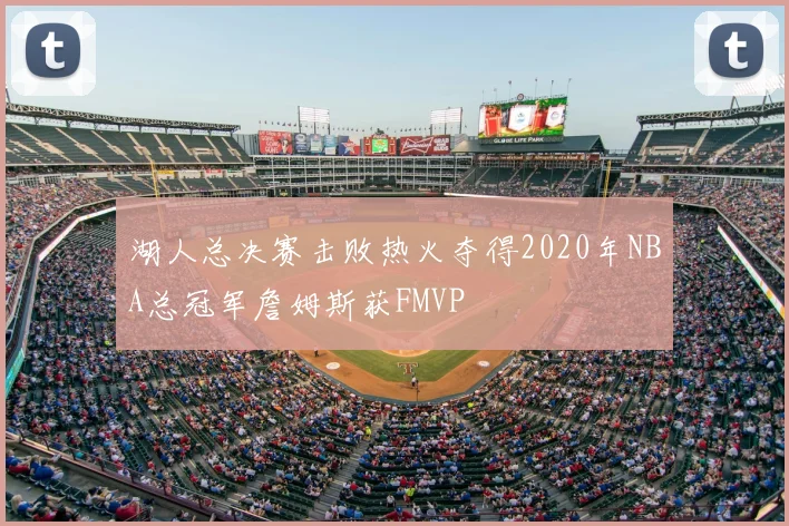 湖人总决赛击败热火夺得2020年NBA总冠军詹姆斯获FMVP