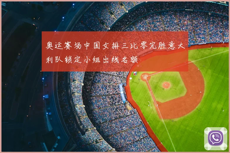 奥运赛场中国女排三比零完胜意大利队锁定小组出线名额