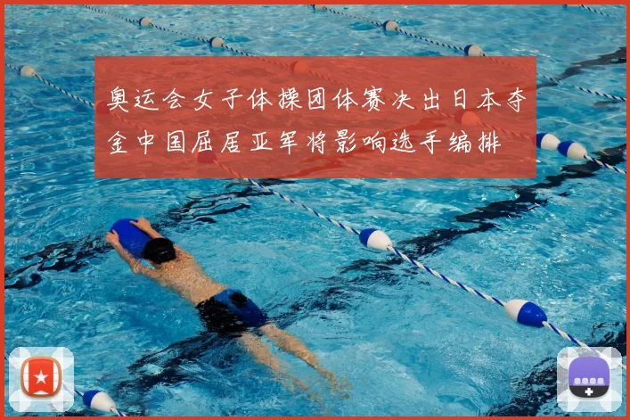 奥运会女子体操团体赛决出日本夺金中国屈居亚军将影响选手编排