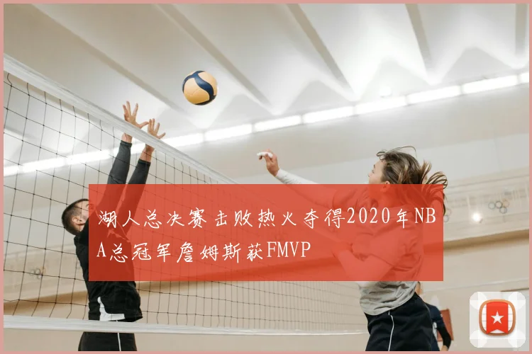 湖人总决赛击败热火夺得2020年NBA总冠军詹姆斯获FMVP