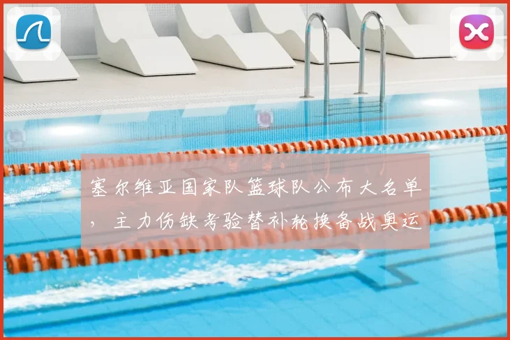 塞尔维亚国家队篮球队公布大名单，主力伤缺考验替补轮换备战奥运资格赛