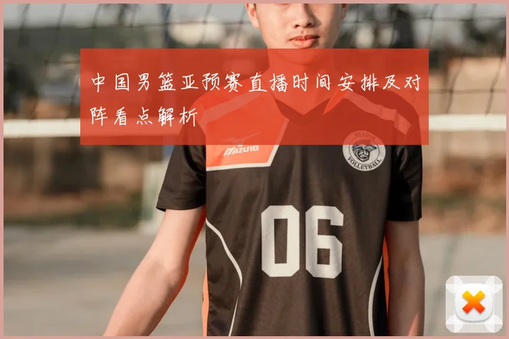 中国男篮亚预赛直播时间安排及对阵看点解析