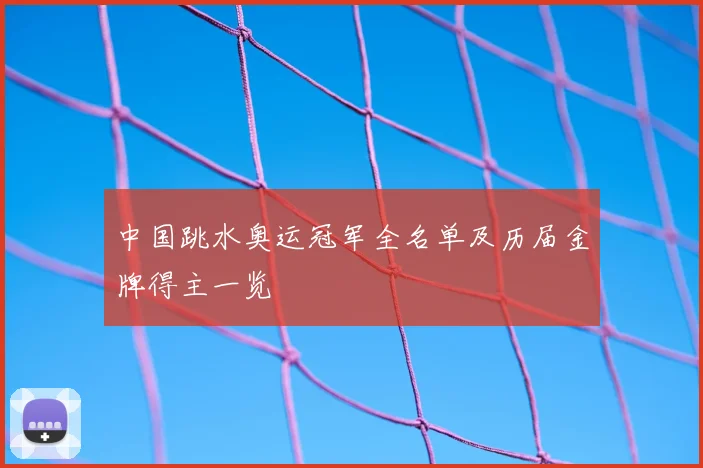 中国跳水奥运冠军全名单及历届金牌得主一览
