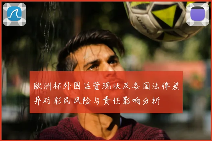 欧洲杯外围监管现状及各国法律差异对彩民风险与责任影响分析