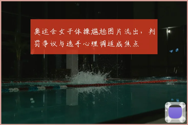 奥运会女子体操尴尬图片流出，判罚争议与选手心理调适成焦点