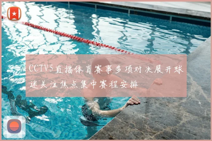 CCTV5直播体育赛事多项对决展开球迷关注焦点集中赛程安排