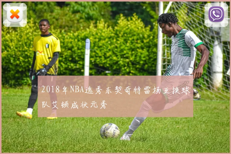 2018年NBA选秀东契奇特雷杨互换球队艾顿成状元秀