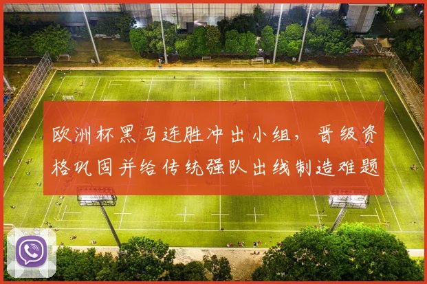 欧洲杯黑马连胜冲出小组，晋级资格巩固并给传统强队出线制造难题