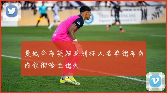 曼城公布英超亚洲杯大名单德布劳内领衔哈兰德列