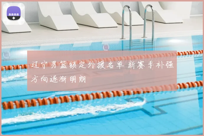 辽宁男篮锁定外援名单 新赛季补强方向逐渐明朗